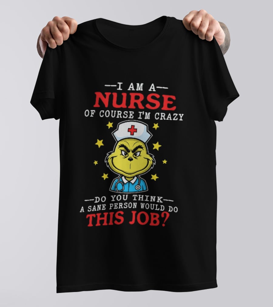 I Am A Nurse Of Course I'm Crazy Do You Think A Sane Person Would Do This Job Grinch Nurse T-Shirt