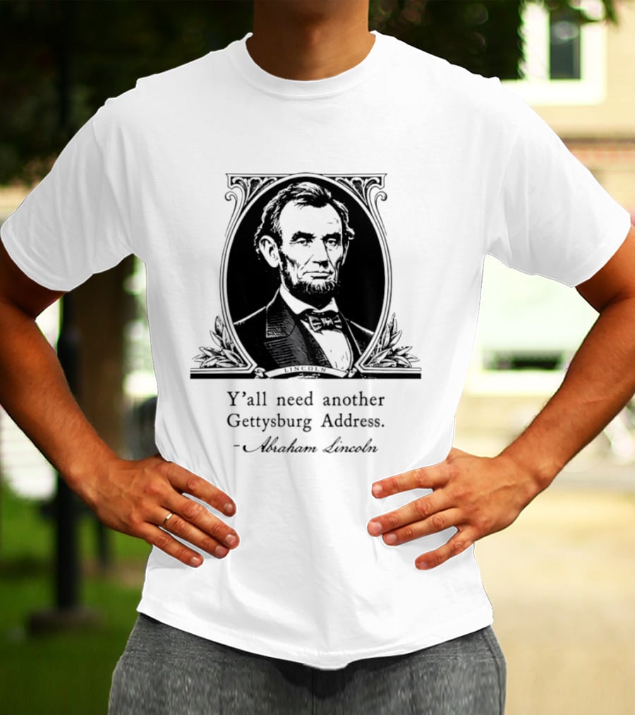 Abraham Lincoln Y'all Need Another Gettysburg Address T-Shirt