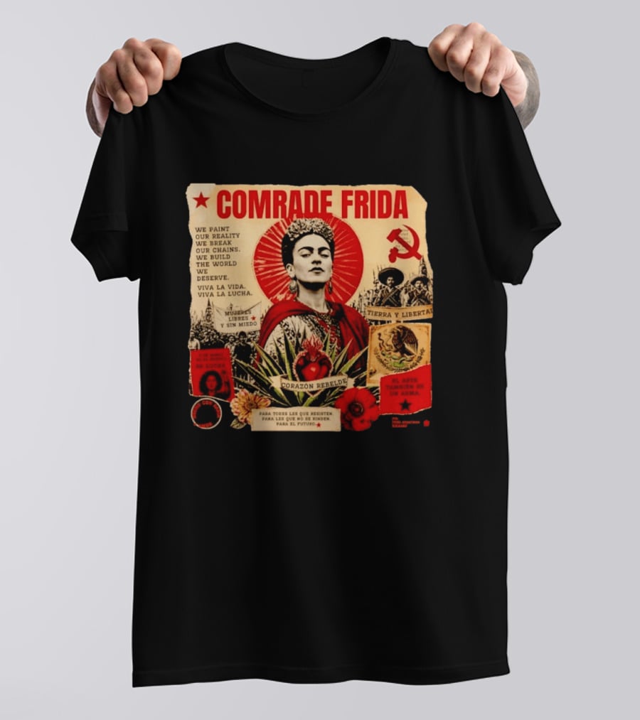 Comrade Frida Kahlo Corazón Rebelde We Paint Our Reality Mueres Libres Tierra Y Libertad T-Shirt