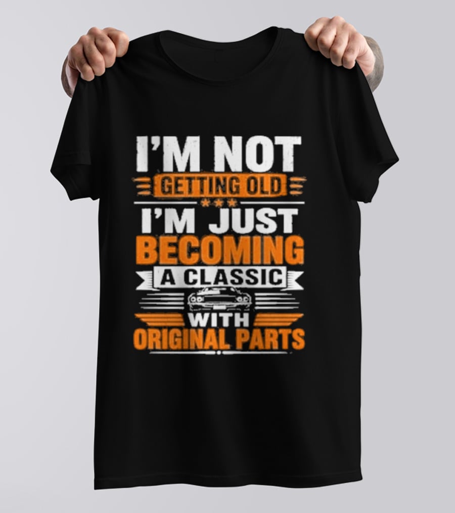 I'm Not Getting Old I'm Just Becoming A Classic With Original Parts T-Shirt