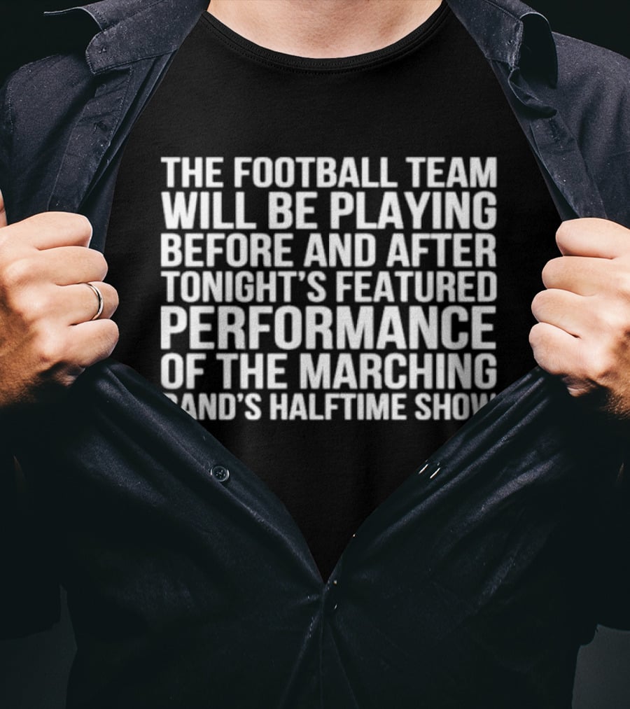 The Football Team Will Be Playing Before And After Tonight's Featured Performance Of The Marching Band's Halftime Show T-Shirt