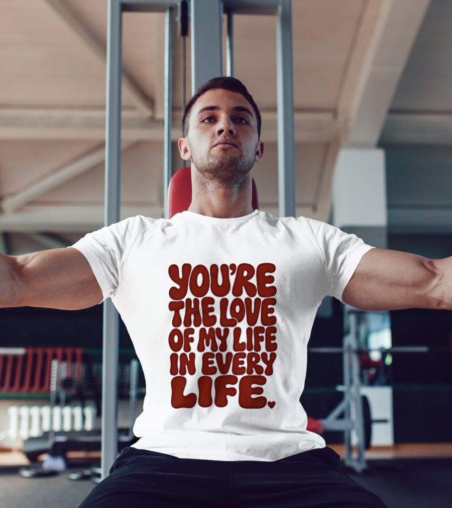 You're The Love Of My Life In Every Life Romantic Message T-Shirt
