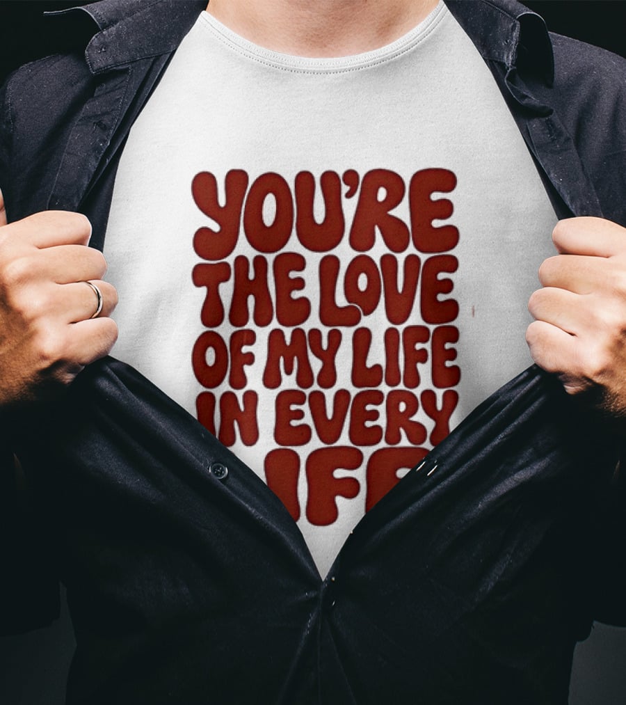 You're The Love Of My Life In Every Life Romantic Message T-Shirt