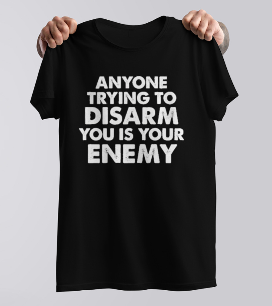 Anyone Trying To Disarm You Is Your Enemy Original T-Shirt