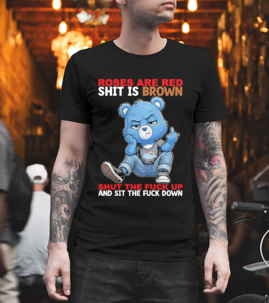 Roses Are Red Shit Is Brown Shut The Fuck Up And Sit The Fuck Down Grumpy Bear T-Shirt