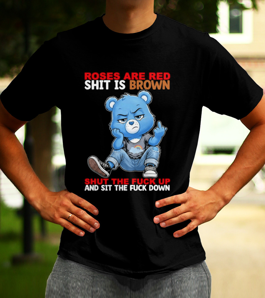 Roses Are Red Shit Is Brown Shut The Fuck Up And Sit The Fuck Down Grumpy Bear T-Shirt