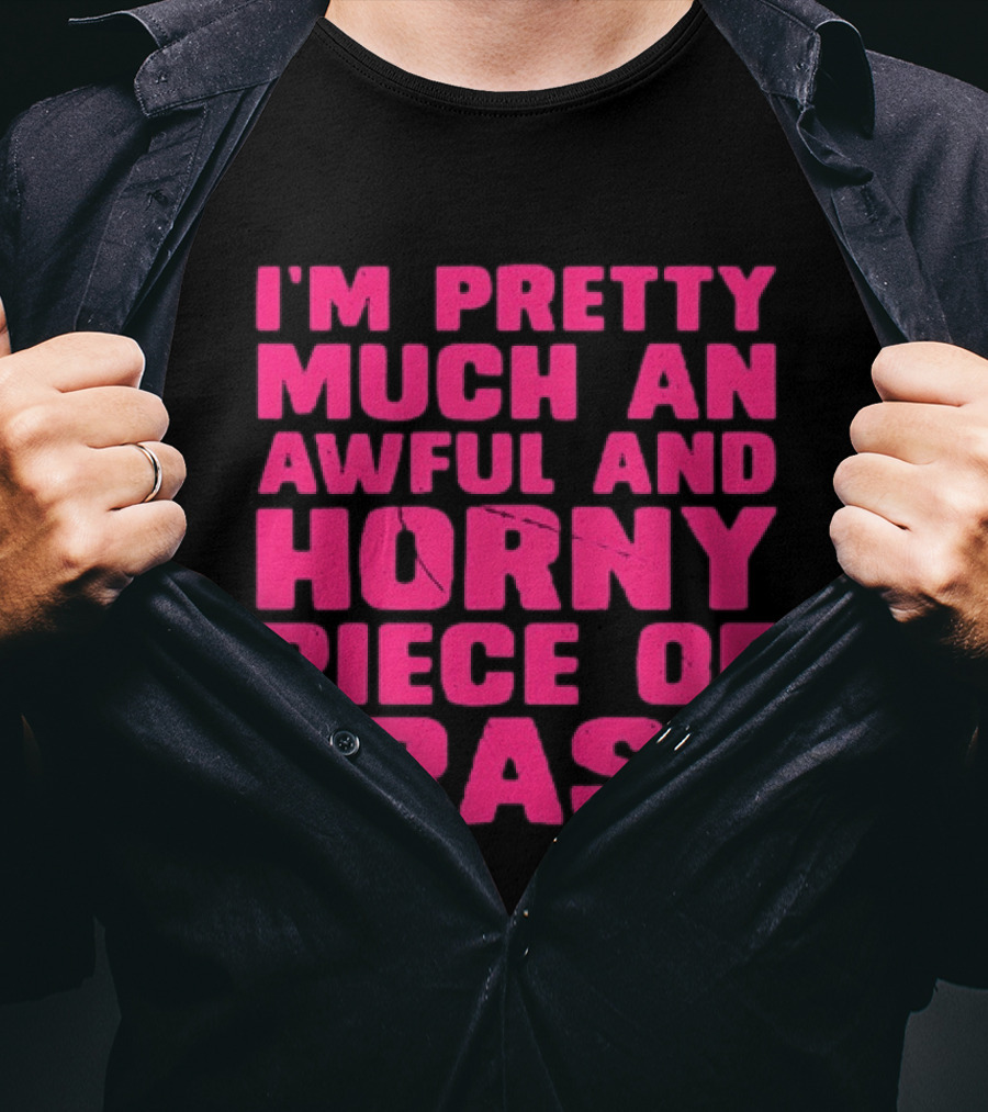 I'm Pretty Much An Awful And Horny Piece Of Trash T-Shirt