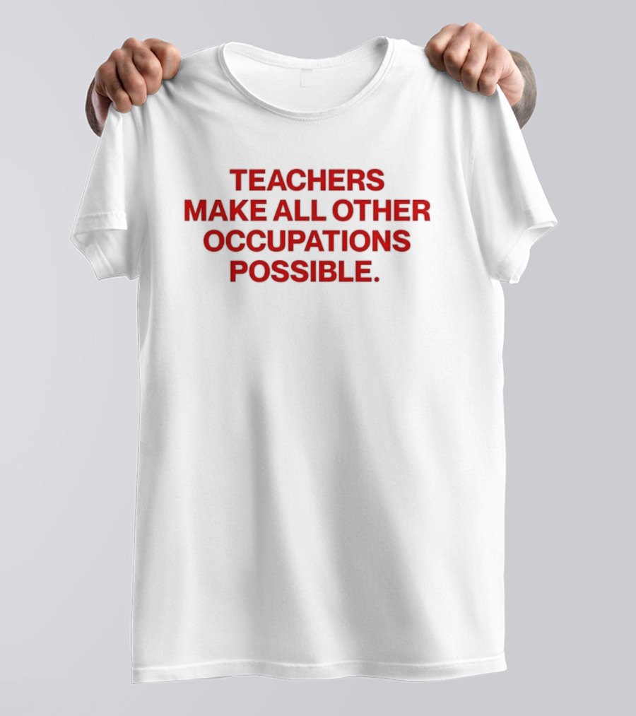 Teachers Make All Other Occupations Possible Empowering Careers Education Message T-Shirt