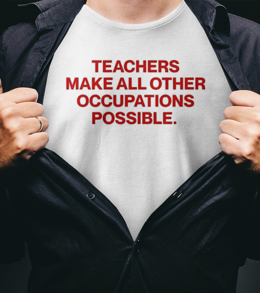 Teachers Make All Other Occupations Possible Empowering Careers Education Message T-Shirt