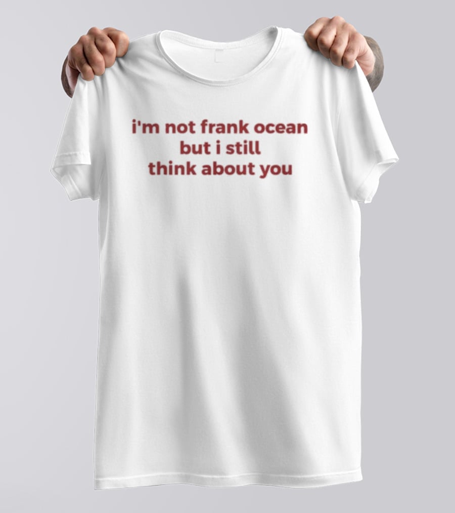 I'm Not Frank Ocean But I Still Think About You T-Shirt