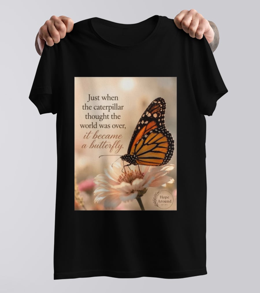 Just When The Caterpillar Thought The World Was Over It Became A Butterfly Hope Around T-Shirt