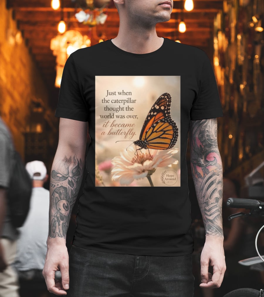 Just When The Caterpillar Thought The World Was Over It Became A Butterfly Hope Around T-Shirt