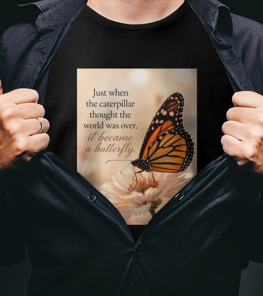 Just When The Caterpillar Thought The World Was Over It Became A Butterfly Hope Around T-Shirt