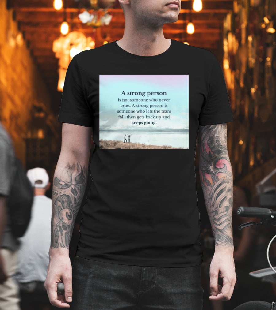 A Strong Person Not Someone Who Never Cries Lets Tears Fall Then Gets Back Up Keeps Going T-Shirt
