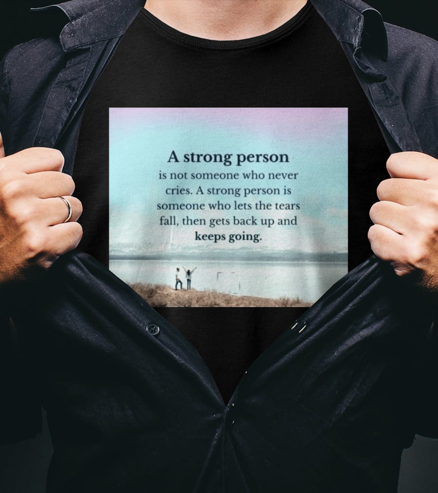 A Strong Person Not Someone Who Never Cries Lets Tears Fall Then Gets Back Up Keeps Going T-Shirt