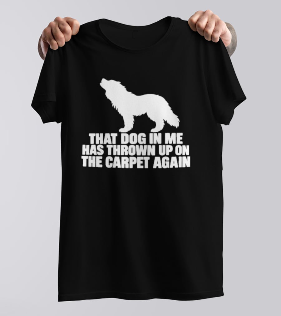 That Dog In Me Has Thrown Up On The Carpet Again Wolf T-Shirt