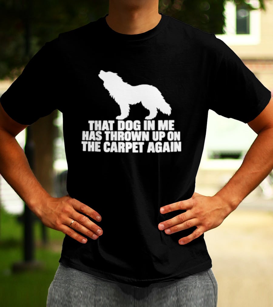 That Dog In Me Has Thrown Up On The Carpet Again Wolf T-Shirt