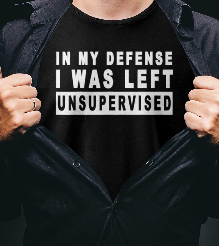 In My Defense I Was Left Unsupervised Sarcastic Saying T-Shirt