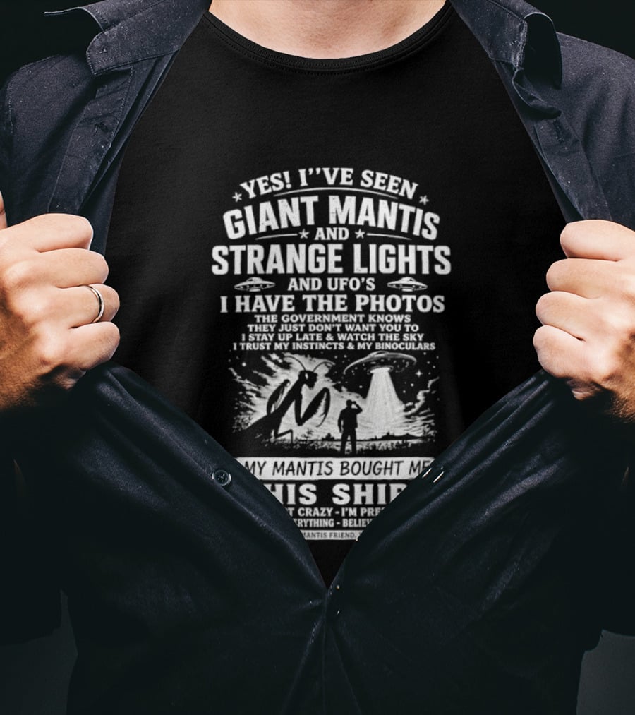 Yes I've Seen Giant Mantis Strange Lights UFOs I Have The Photos T-Shirt