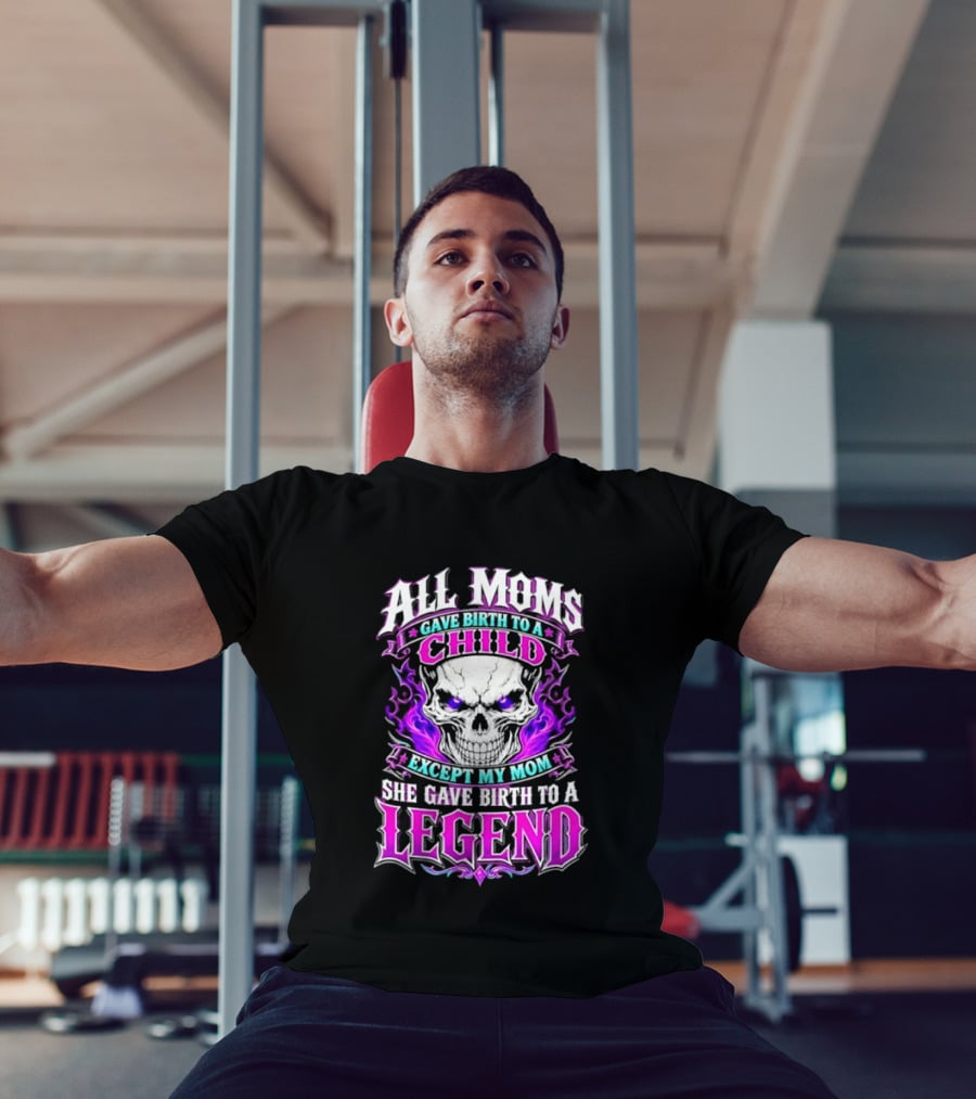 All Moms Gave Birth To A Child Except My Mom She Gave Birth To A Legend Skull Flames T-Shirt