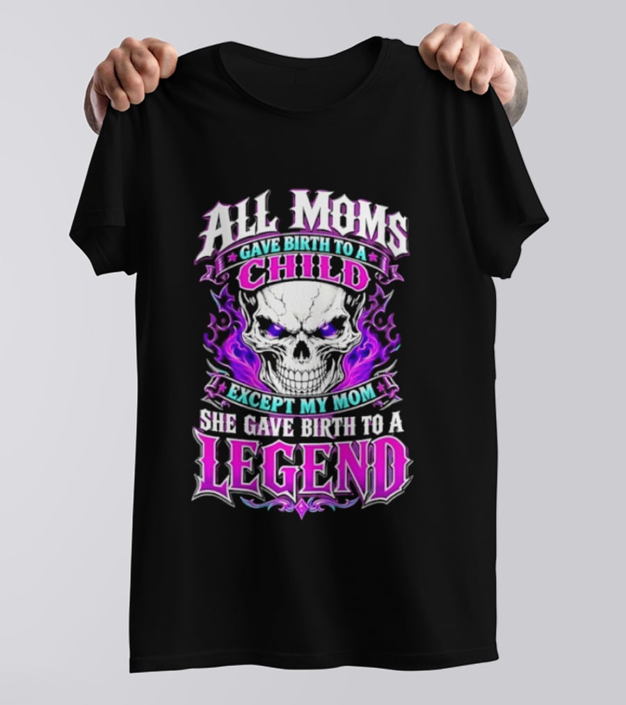 All Moms Gave Birth To A Child Except My Mom She Gave Birth To A Legend Skull Flames T-Shirt