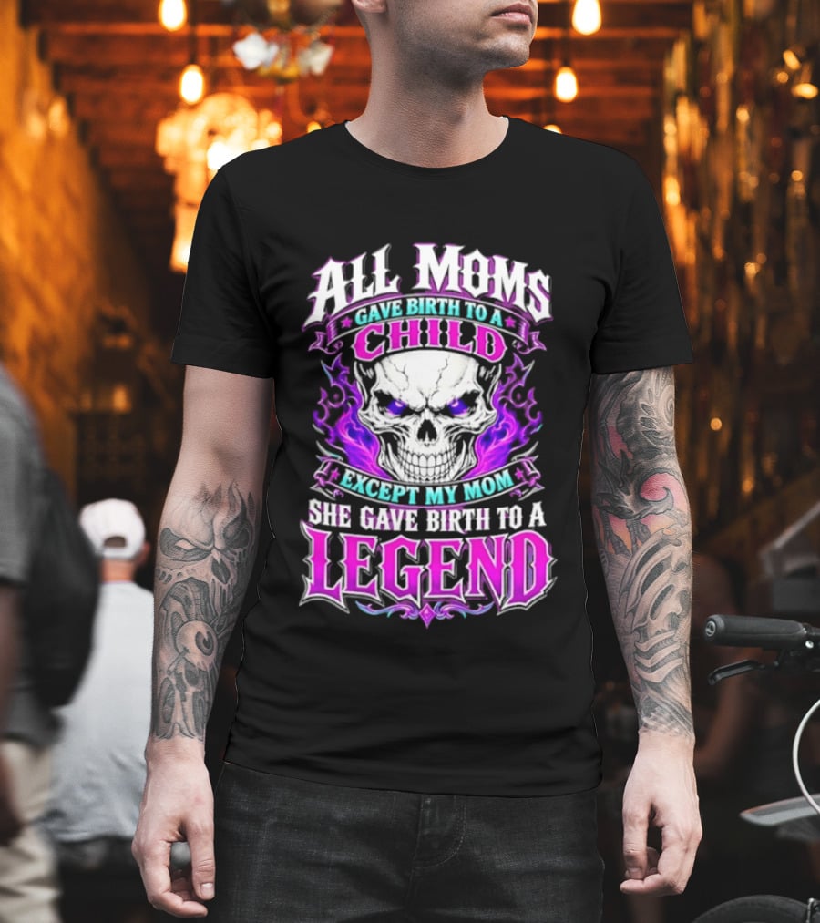 All Moms Gave Birth To A Child Except My Mom She Gave Birth To A Legend Skull Flames T-Shirt