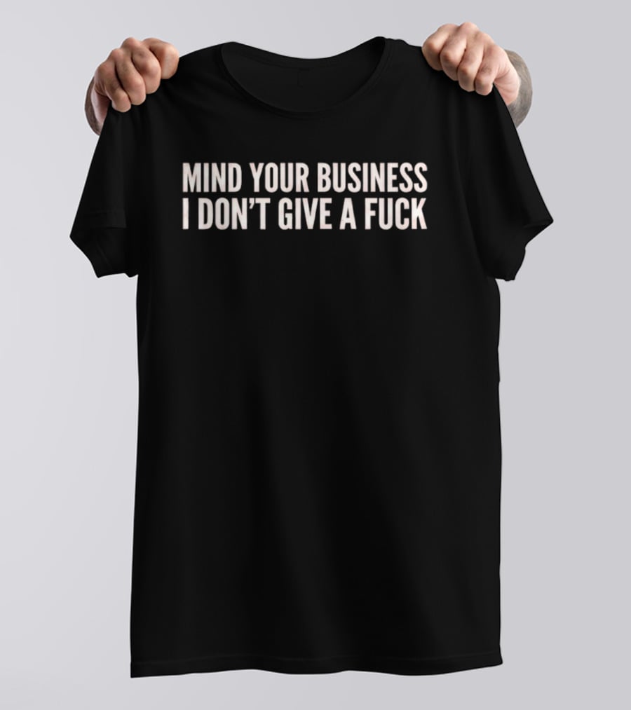 Mind Your Business I Don't Give A Fuck Sassy T-Shirt