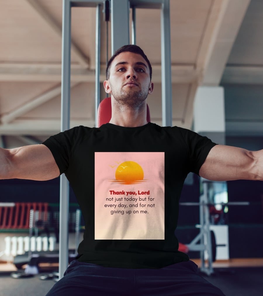 Thank You Lord Sunrise Gratitude Not Just Today But For Every Day And For Not Giving Up On Me T-Shirt