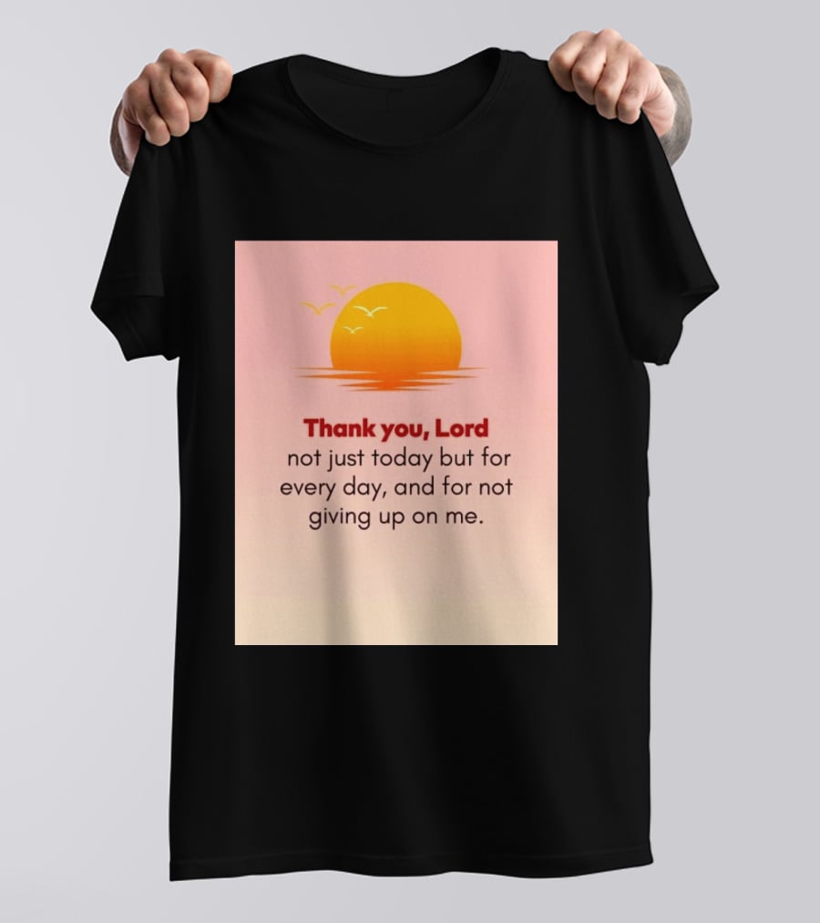 Thank You Lord Sunrise Gratitude Not Just Today But For Every Day And For Not Giving Up On Me T-Shirt