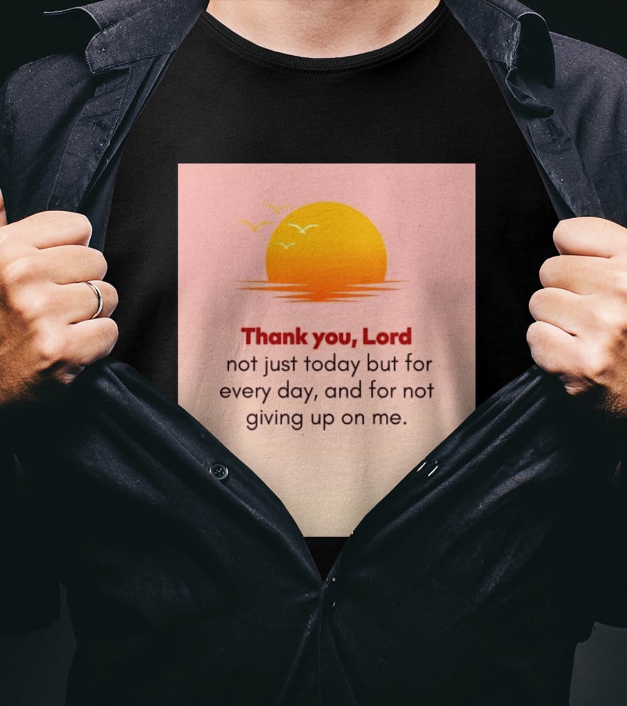 Thank You Lord Sunrise Gratitude Not Just Today But For Every Day And For Not Giving Up On Me T-Shirt