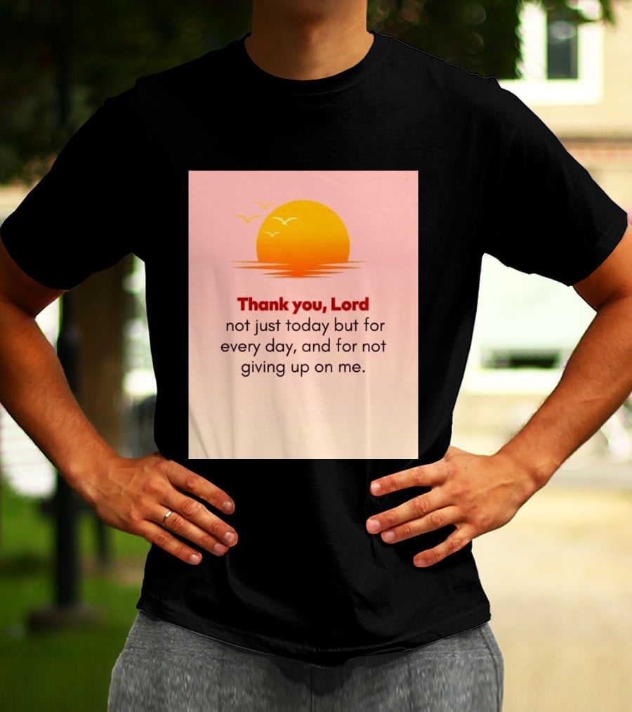 Thank You Lord Sunrise Gratitude Not Just Today But For Every Day And For Not Giving Up On Me T-Shirt