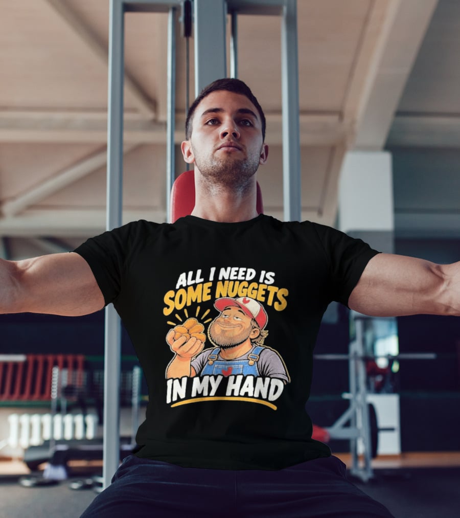 All I Need Is Some Nuggets In My Hand Farmer Style Delight T-Shirt