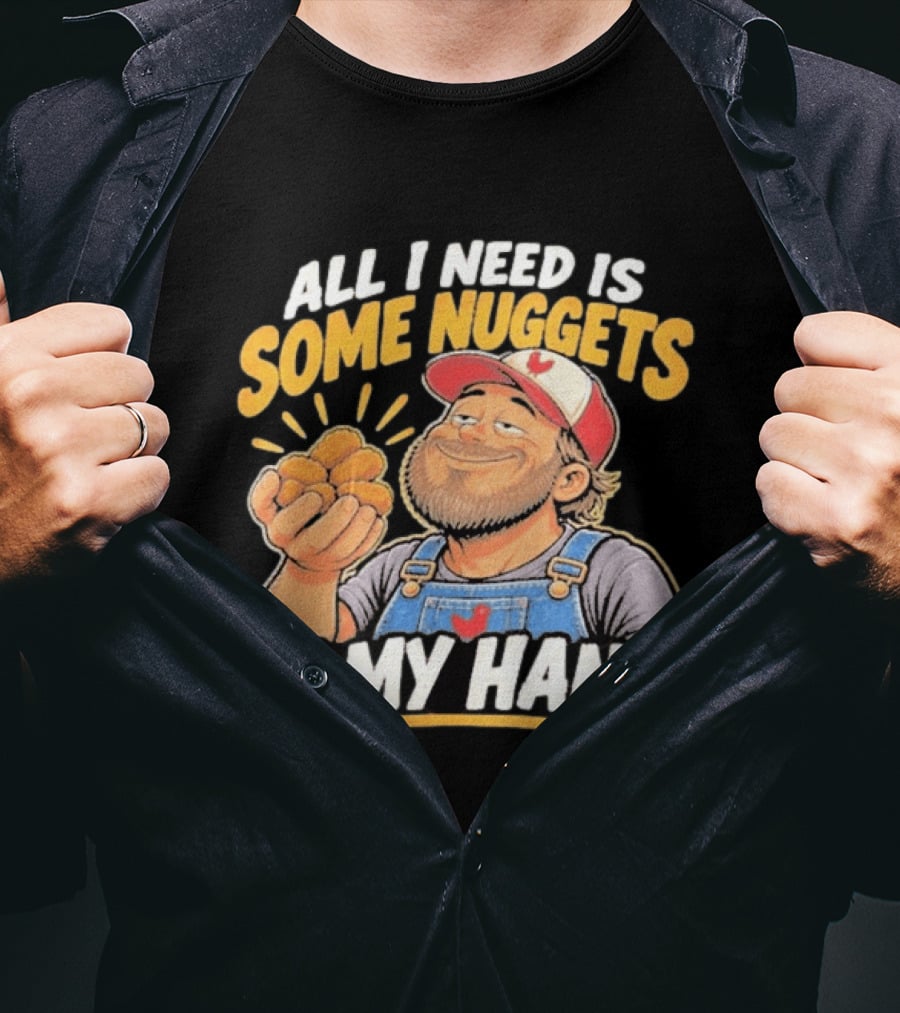All I Need Is Some Nuggets In My Hand Farmer Style Delight T-Shirt