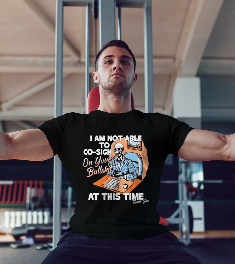 I Am Not Able To Co Sign On Your Bullshit At This Time Thank You T-Shirt