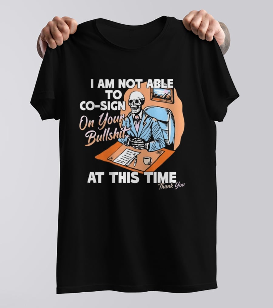 I Am Not Able To Co Sign On Your Bullshit At This Time Thank You T-Shirt