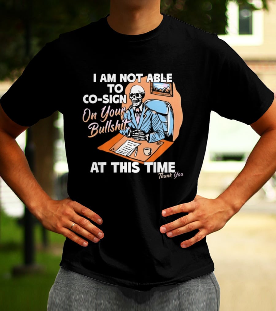I Am Not Able To Co Sign On Your Bullshit At This Time Thank You T-Shirt
