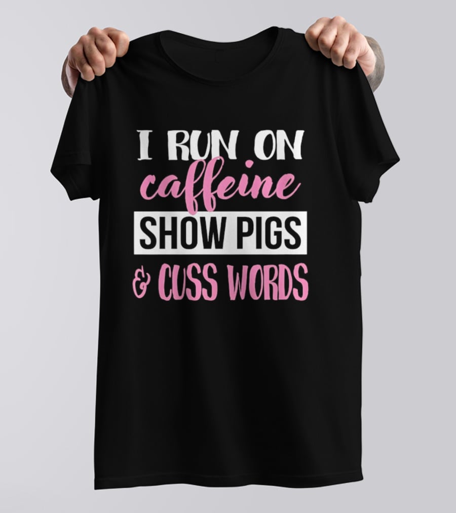 I Run On Caffeine Show Pigs And Cuss Words T-Shirt