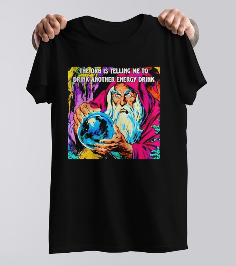 The Orb Is Telling Me To Drink Another Energy Drink Wizard T-Shirt