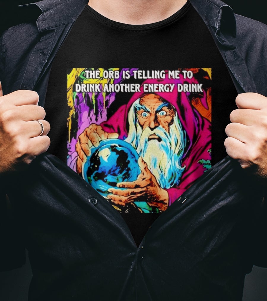 The Orb Is Telling Me To Drink Another Energy Drink Wizard T-Shirt