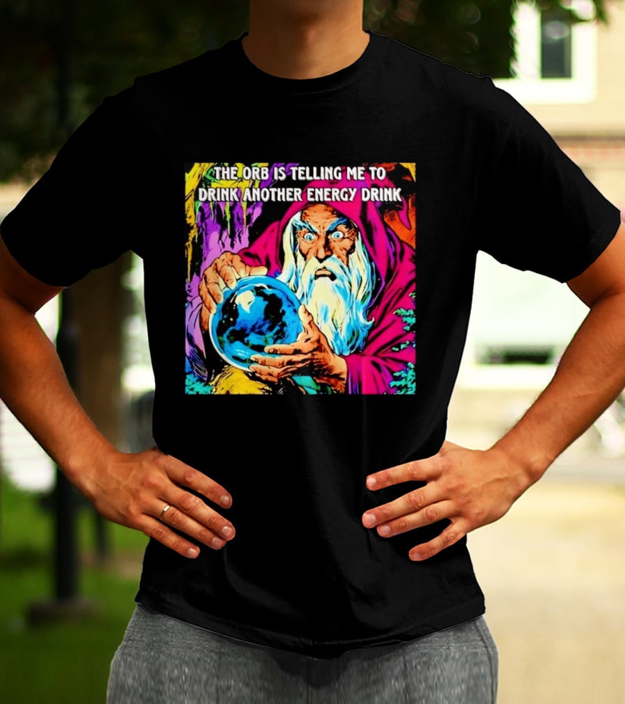 The Orb Is Telling Me To Drink Another Energy Drink Wizard T-Shirt