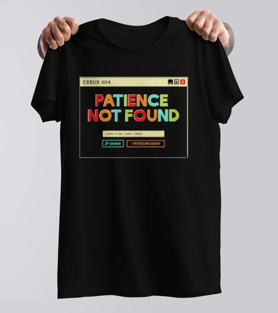 Patience Not Found Error 404 I Want It And I Want It Now T-Shirt