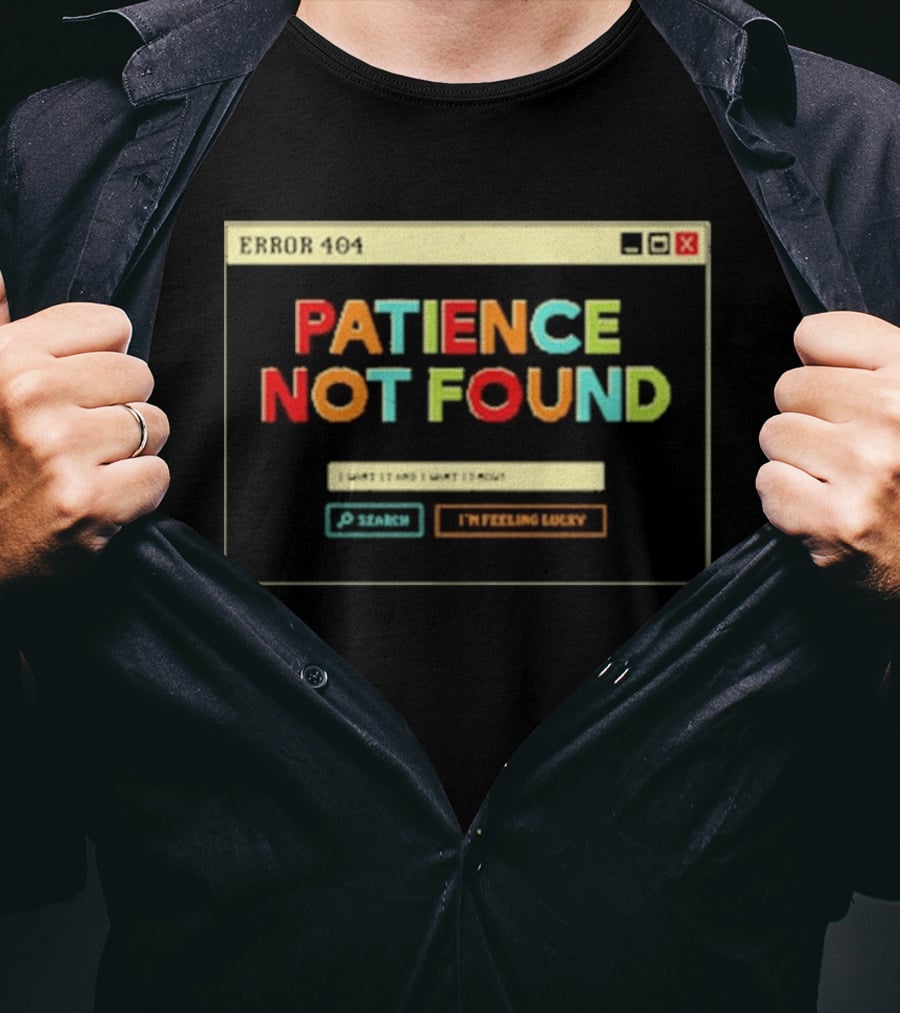 Patience Not Found Error 404 I Want It And I Want It Now T-Shirt