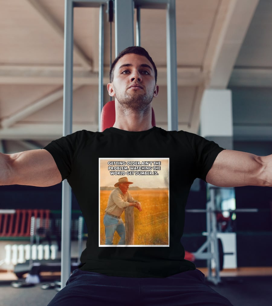 Getting Older Ain't The Problem Ing The World Get Dumber Is Country Wisdom Image T-Shirt