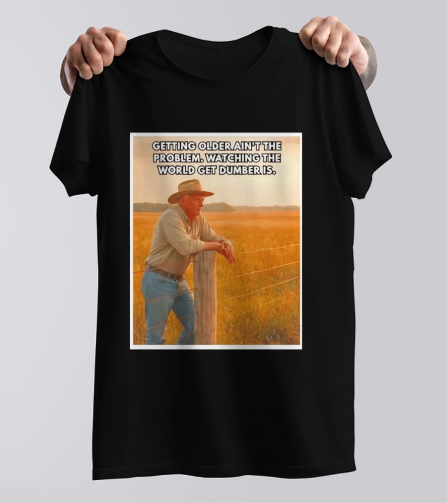Getting Older Ain't The Problem Ing The World Get Dumber Is Country Wisdom Image T-Shirt