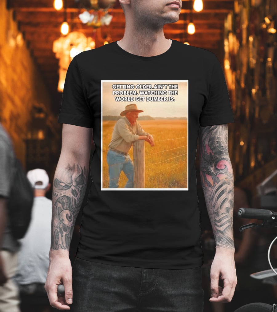 Getting Older Ain't The Problem Ing The World Get Dumber Is Country Wisdom Image T-Shirt