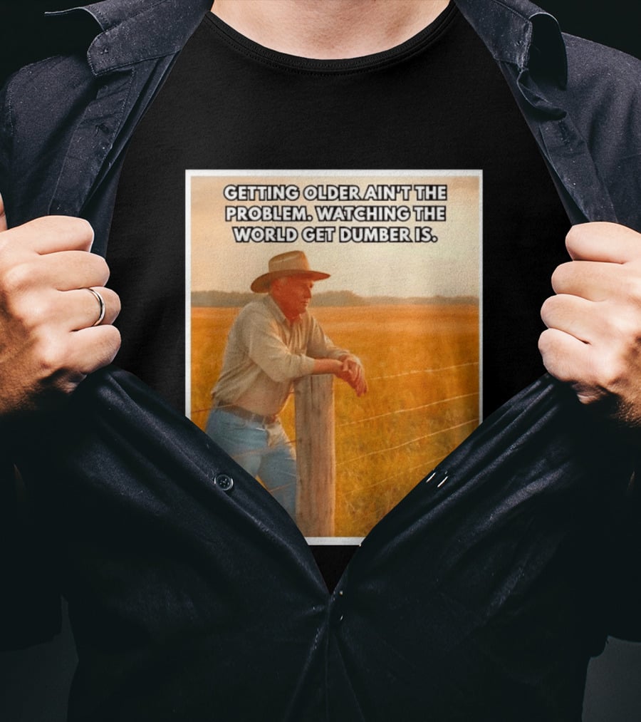 Getting Older Ain't The Problem Ing The World Get Dumber Is Country Wisdom Image T-Shirt