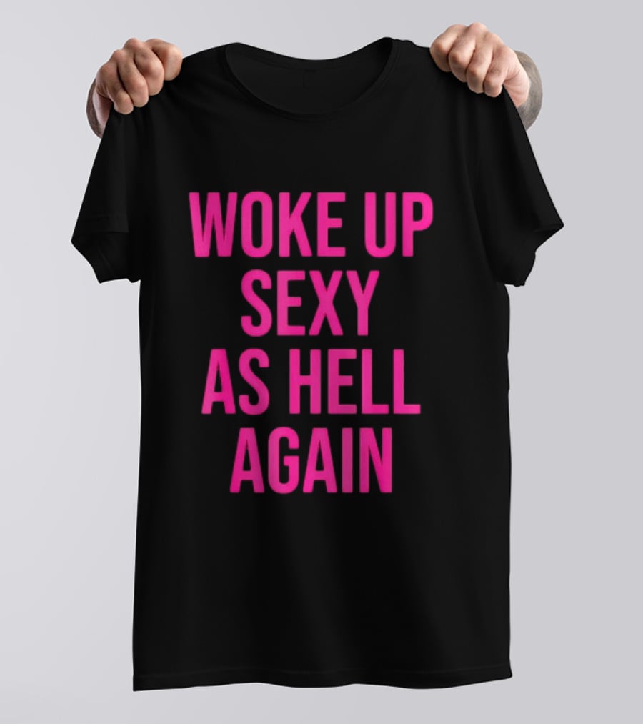 Woke Up Sexy As Hell Again Sassy Confidence T-Shirt