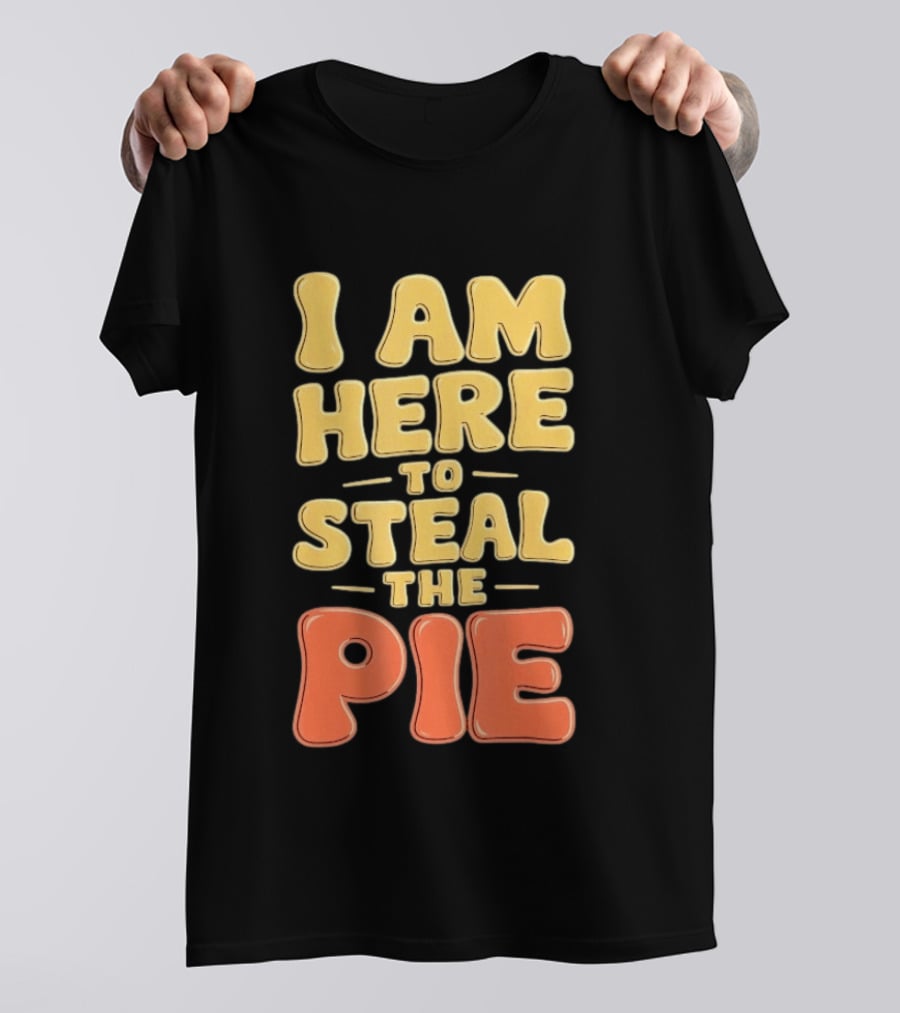 I Am Here To Steal The Pie T-Shirt
