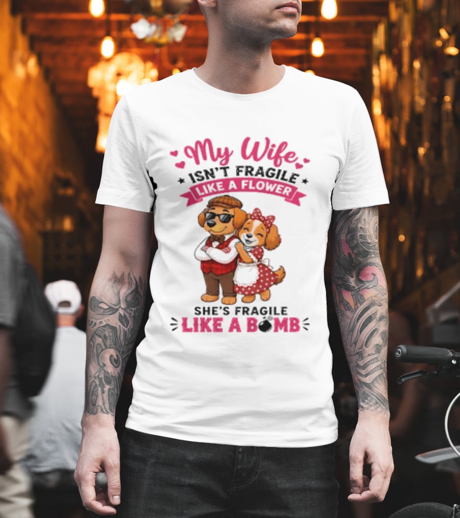 My Wife Isn't Fragile Like A Flower She's Fragile Like A Bomb Dog Couple T-Shirt
