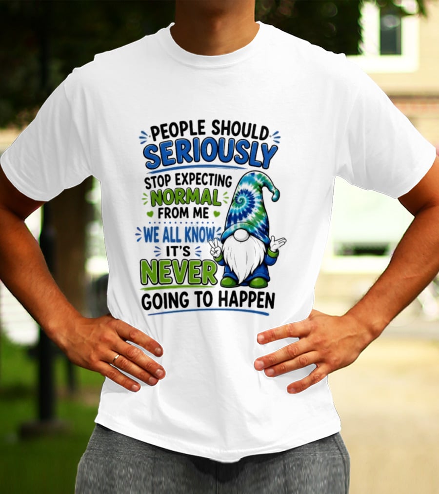 People Should Seriously Stop Expecting Normal From Me We All Know It's Never Going To Happen Gnome T-Shirt